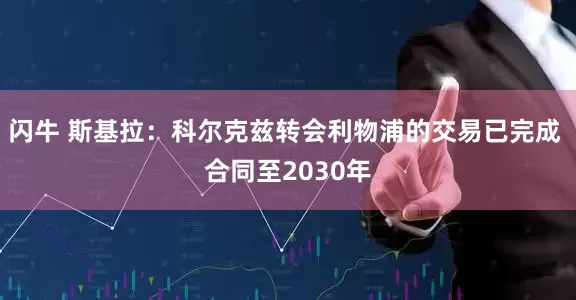 闪牛 斯基拉：科尔克兹转会利物浦的交易已完成 合同至2030年