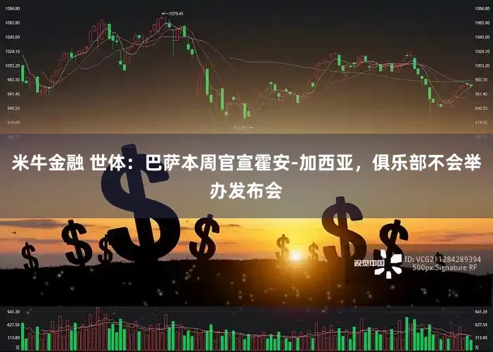 米牛金融 世体：巴萨本周官宣霍安-加西亚，俱乐部不会举办发布会