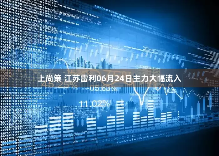 上尚策 江苏雷利06月24日主力大幅流入