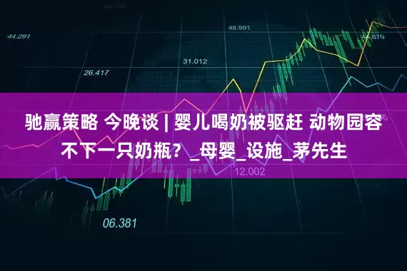 驰赢策略 今晚谈 | 婴儿喝奶被驱赶 动物园容不下一只奶瓶？_母婴_设施_茅先生