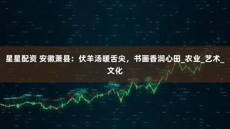 星星配资 安徽萧县：伏羊汤暖舌尖，书画香润心田_农业_艺术_文化