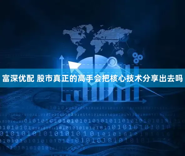 富深优配 股市真正的高手会把核心技术分享出去吗