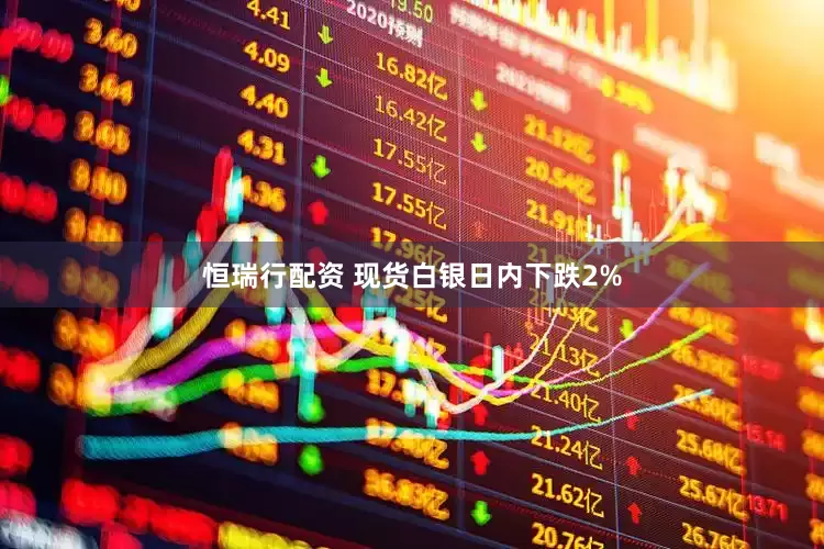恒瑞行配资 现货白银日内下跌2%