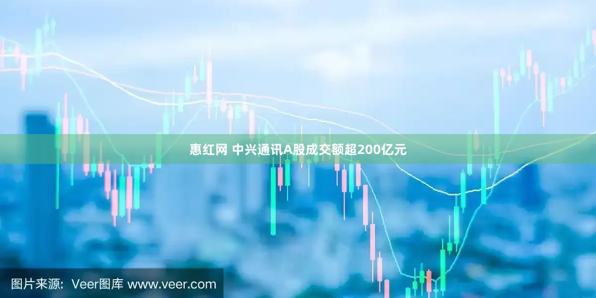 惠红网 中兴通讯A股成交额超200亿元