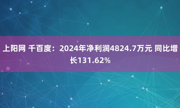 上阳网 千百度：2024年净利润4824.7万元 同比增长131.62%