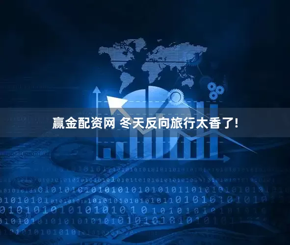 赢金配资网 冬天反向旅行太香了!