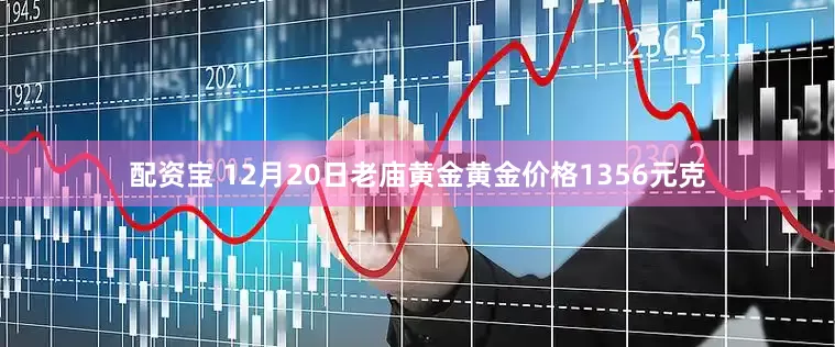 配资宝 12月20日老庙黄金黄金价格1356元克