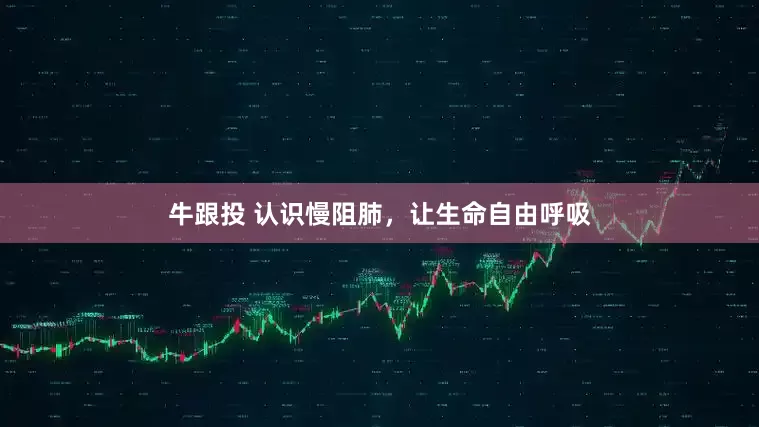 牛跟投 认识慢阻肺，让生命自由呼吸